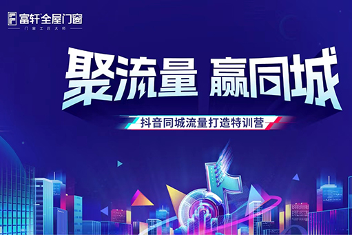 聚流量，贏同城 | 富軒全屋門窗抖音同城流量打造特訓營正式開營！ 