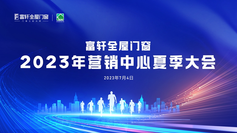 夏日盛宴：富軒全屋門(mén)窗2023年?duì)I銷中心夏季大會(huì)在富軒大廈舉行